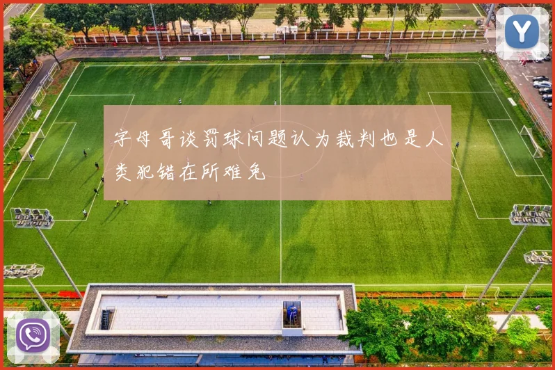 字母哥谈罚球问题认为裁判也是人类犯错在所难免