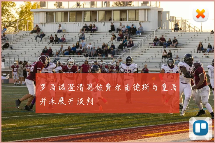罗马诺澄清恩佐费尔南德斯与皇马并未展开谈判