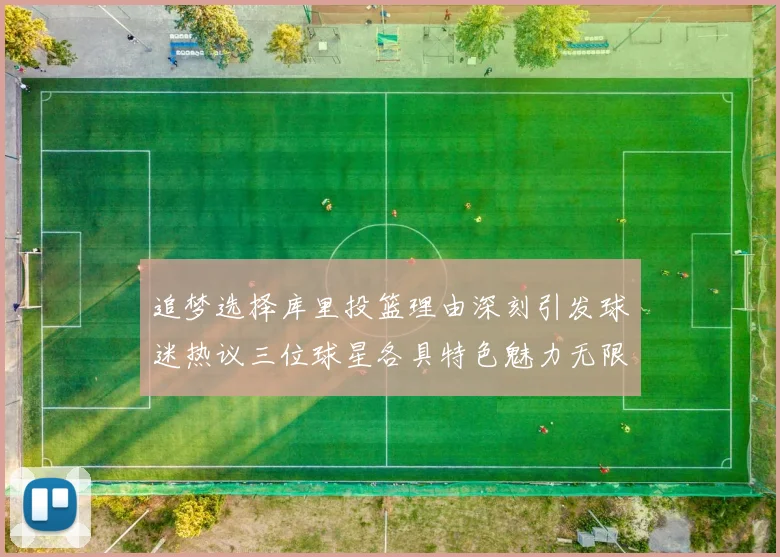 追梦选择库里投篮理由深刻引发球迷热议三位球星各具特色魅力无限