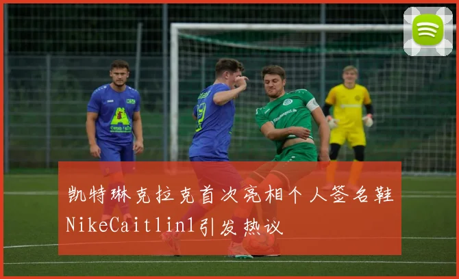 凯特琳克拉克首次亮相个人签名鞋NikeCaitlin1引发热议
