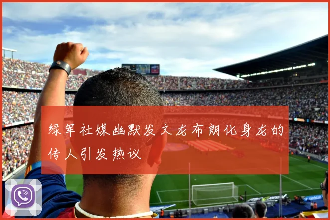 绿军社媒幽默发文龙布朗化身龙的传人引发热议