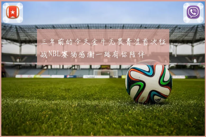 三年前的今天金牛无畏青涩首次征战NBL赛场感谢一路有你陪伴
